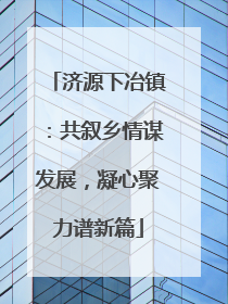 济源下冶镇：共叙乡情谋发展，凝心聚力谱新篇