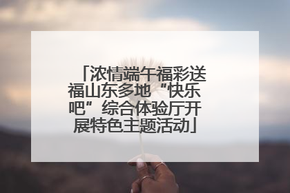 浓情端午福彩送福山东多地“快乐吧”综合体验厅开展特色主题活动