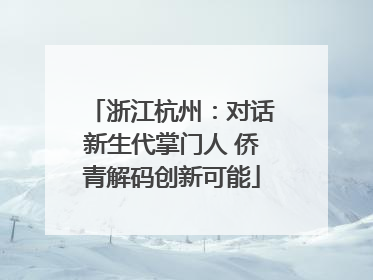 浙江杭州：对话新生代掌门人 侨青解码创新可能