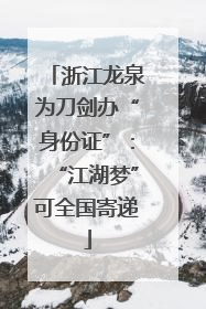浙江龙泉为刀剑办“身份证”：“江湖梦”可全国寄递