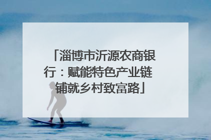 淄博市沂源农商银行：赋能特色产业链 铺就乡村致富路