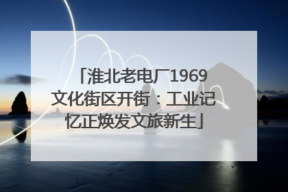 淮北老电厂1969文化街区开街：工业记忆正焕发文旅新生