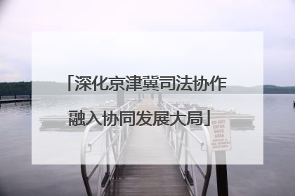深化京津冀司法协作 融入协同发展大局