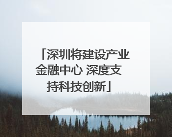 深圳将建设产业金融中心 深度支持科技创新