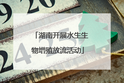 湖南开展水生生物增殖放流活动