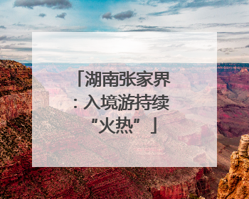 湖南张家界：入境游持续“火热”