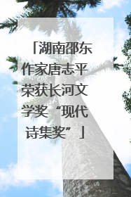 湖南邵东作家唐志平荣获长河文学奖“现代诗集奖”