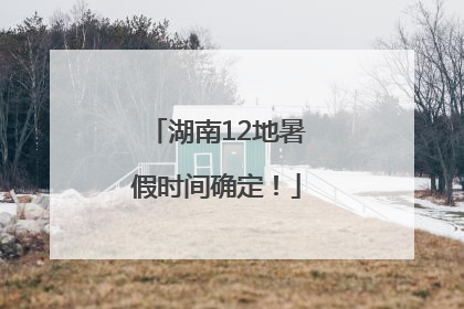 湖南12地暑假时间确定！