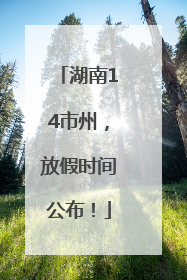 湖南14市州，放假时间公布！