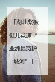 湖北桨板健儿竞速“亚洲最宽护城河”