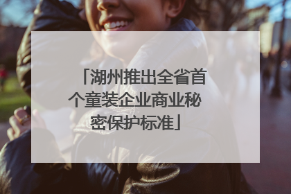 湖州推出全省首个童装企业商业秘密保护标准