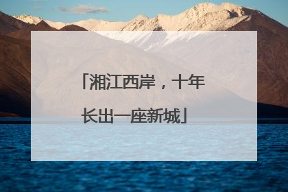 湘江西岸，十年长出一座新城