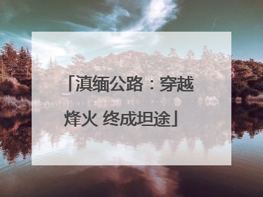 滇缅公路：穿越烽火 终成坦途