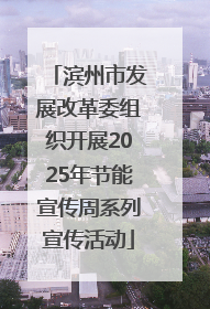 滨州市发展改革委组织开展2025年节能宣传周系列宣传活动