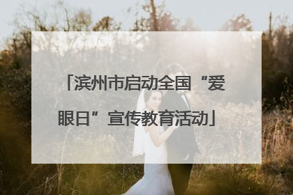 滨州市启动全国“爱眼日”宣传教育活动