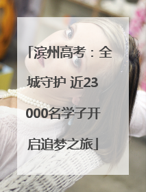 滨州高考：全城守护 近23000名学子开启追梦之旅