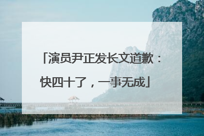 演员尹正发长文道歉：快四十了，一事无成