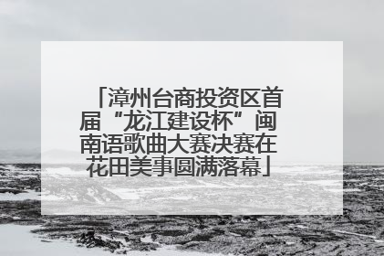 漳州台商投资区首届“龙江建设杯”闽南语歌曲大赛决赛在花田美事圆满落幕