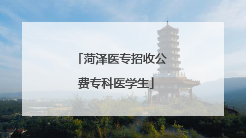 菏泽医专招收公费专科医学生