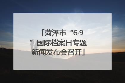 菏泽市“6·9”国际档案日专题新闻发布会召开
