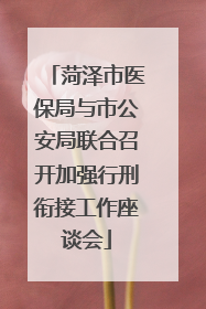 菏泽市医保局与市公安局联合召开加强行刑衔接工作座谈会