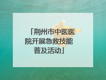 荆州市中医医院开展急救技能普及活动