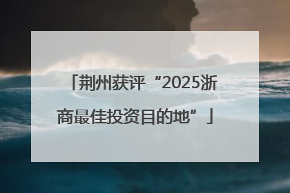荆州获评“2025浙商最佳投资目的地”