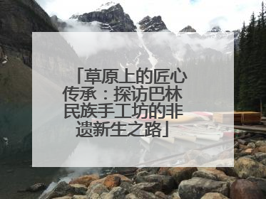 草原上的匠心传承：探访巴林民族手工坊的非遗新生之路