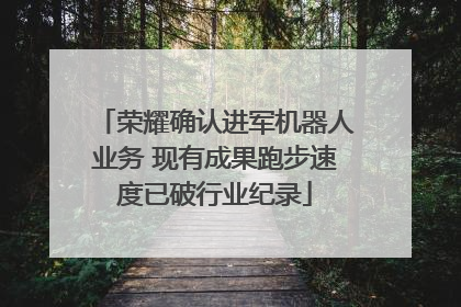 荣耀确认进军机器人业务 现有成果跑步速度已破行业纪录