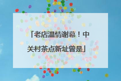 老店温情谢幕！中关村茶点新址曾是