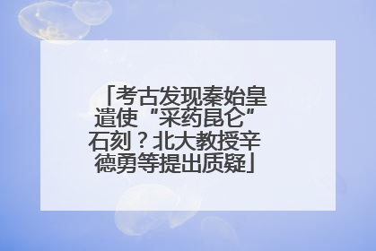 考古发现秦始皇遣使“采药昆仑”石刻？北大教授辛德勇等提出质疑
