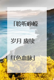 聆听峥嵘岁月 赓续红色血脉