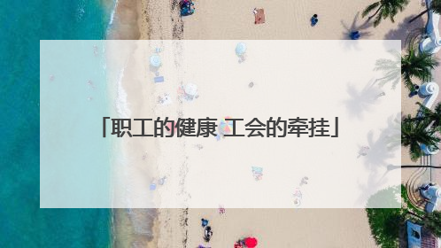 职工的健康 工会的牵挂