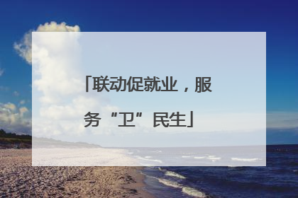 联动促就业，服务“卫”民生