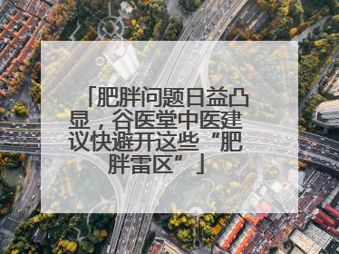 肥胖问题日益凸显，谷医堂中医建议快避开这些“肥胖雷区”