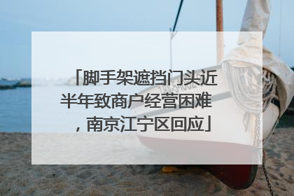 脚手架遮挡门头近半年致商户经营困难，南京江宁区回应