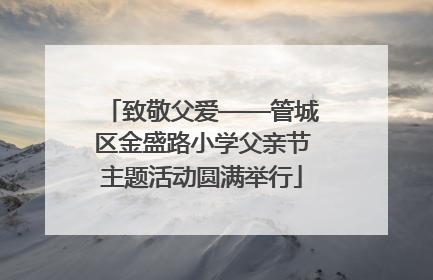 致敬父爱——管城区金盛路小学父亲节主题活动圆满举行