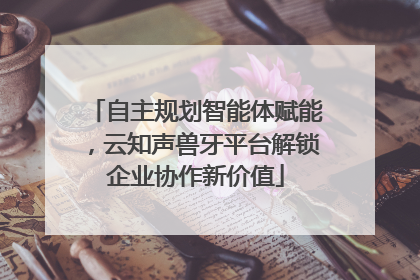 自主规划智能体赋能，云知声兽牙平台解锁企业协作新价值