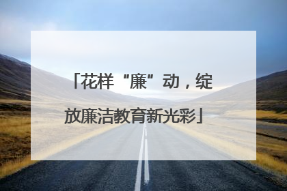 花样“廉”动，绽放廉洁教育新光彩