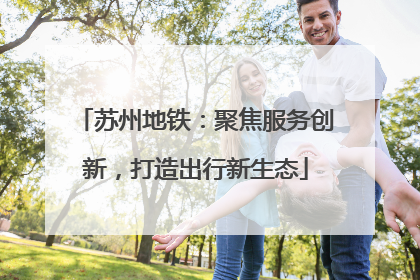 苏州地铁：聚焦服务创新，打造出行新生态