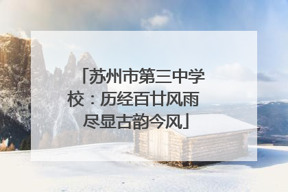 苏州市第三中学校：历经百廿风雨 尽显古韵今风