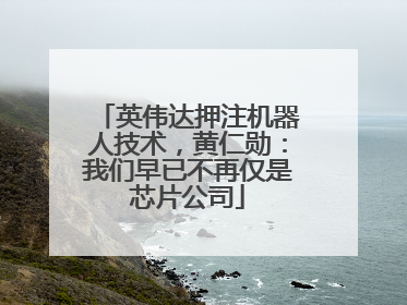 英伟达押注机器人技术，黄仁勋：我们早已不再仅是芯片公司