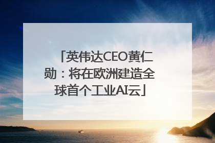 英伟达CEO黄仁勋：将在欧洲建造全球首个工业AI云
