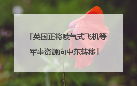 英国正将喷气式飞机等军事资源向中东转移