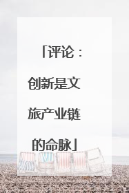 评论：创新是文旅产业链的命脉