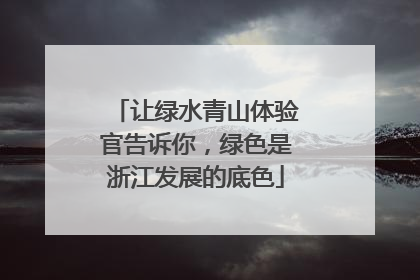 让绿水青山体验官告诉你，绿色是浙江发展的底色