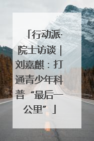 行动派·院士访谈｜刘嘉麒：打通青少年科普“最后一公里”