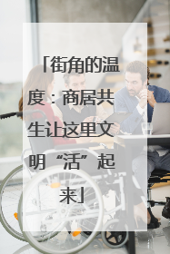 街角的温度：商居共生让这里文明“活”起来