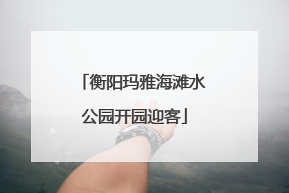 衡阳玛雅海滩水公园开园迎客