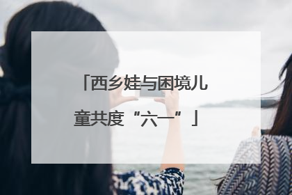 西乡娃与困境儿童共度“六一”